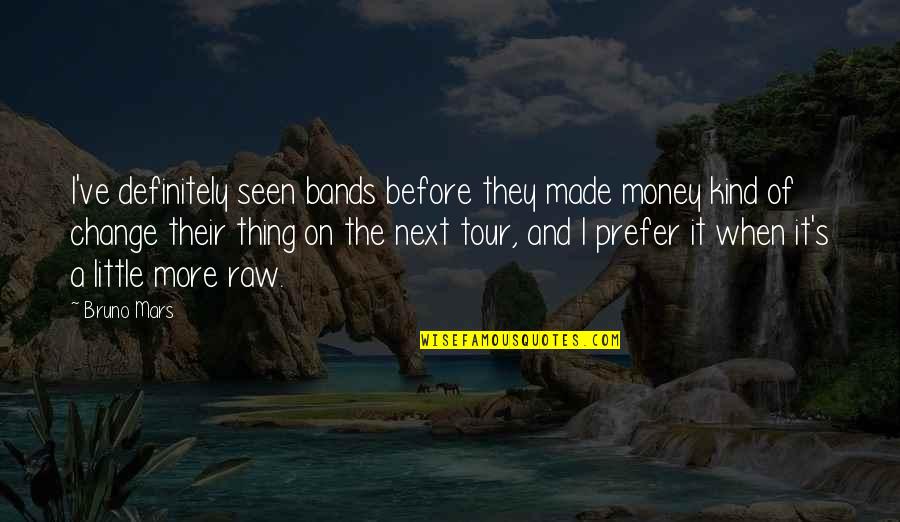 Raw Quotes By Bruno Mars: I've definitely seen bands before they made money