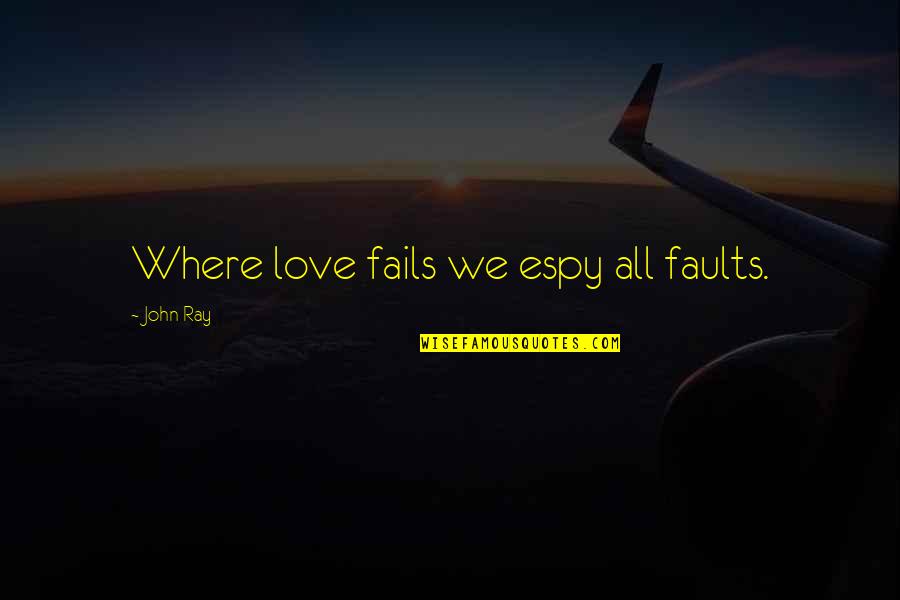 Ray Quotes By John Ray: Where love fails we espy all faults.