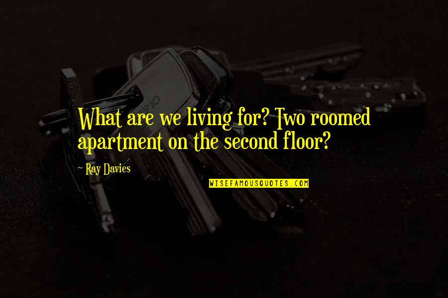 Ray Quotes By Ray Davies: What are we living for? Two roomed apartment