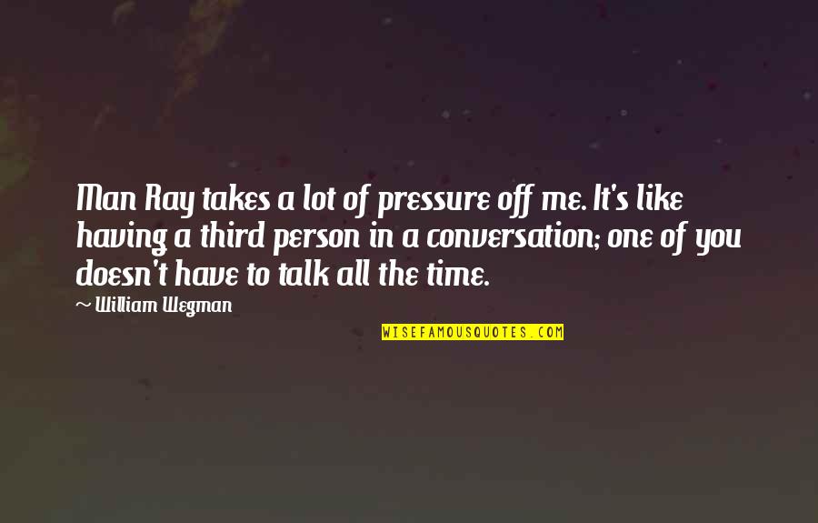 Ray Quotes By William Wegman: Man Ray takes a lot of pressure off