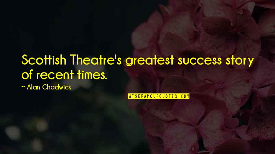 Razing717 Quotes By Alan Chadwick: Scottish Theatre's greatest success story of recent times.