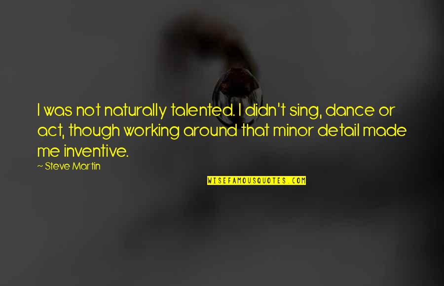 Razna Muka Quotes By Steve Martin: I was not naturally talented. I didn't sing,