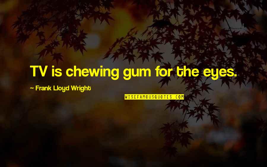 Re Chewing Gum Quotes By Frank Lloyd Wright: TV is chewing gum for the eyes.