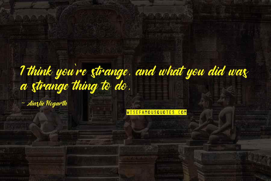 Re Strange Quotes By Ainslie Hogarth: I think you're strange, and what you did