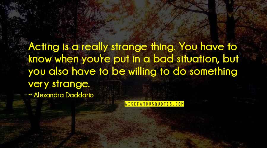 Re Strange Quotes By Alexandra Daddario: Acting is a really strange thing. You have