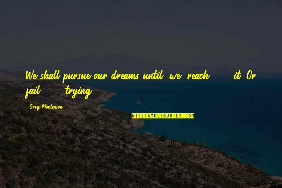 Reach For Dreams Quotes By Greg Mortenson: We shall pursue our dreams until [we] reach[
