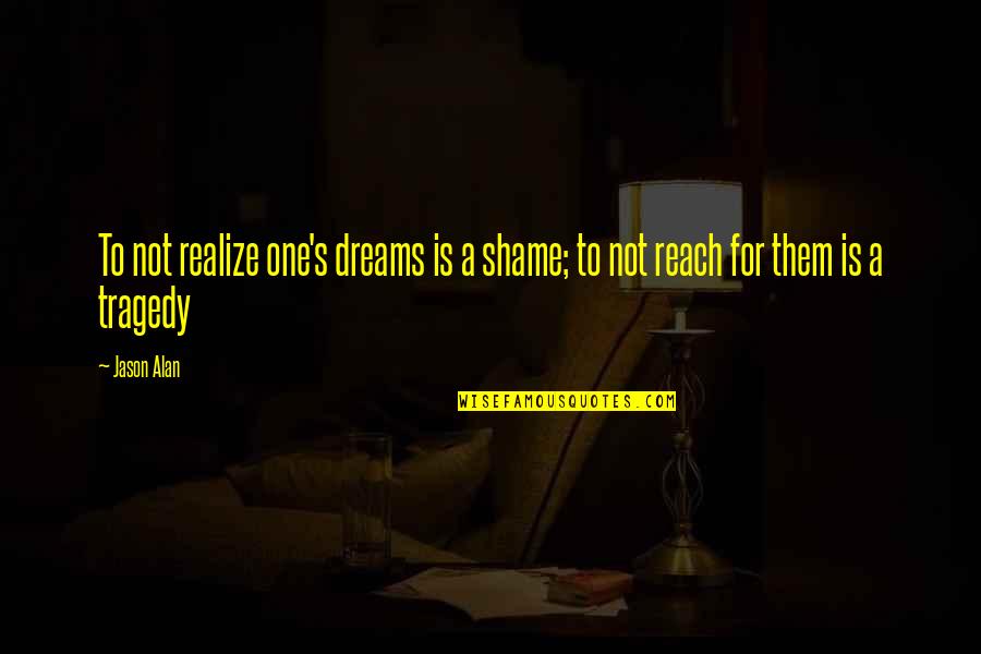 Reach For Dreams Quotes By Jason Alan: To not realize one's dreams is a shame;