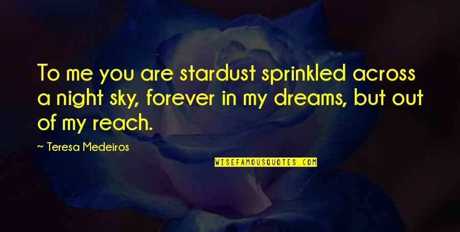 Reach For Dreams Quotes By Teresa Medeiros: To me you are stardust sprinkled across a