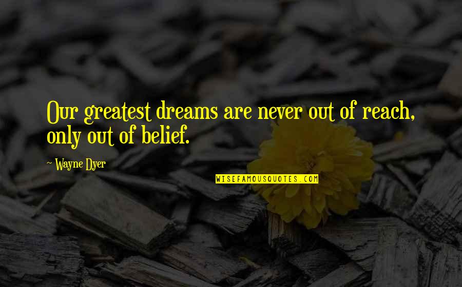 Reach For Dreams Quotes By Wayne Dyer: Our greatest dreams are never out of reach,