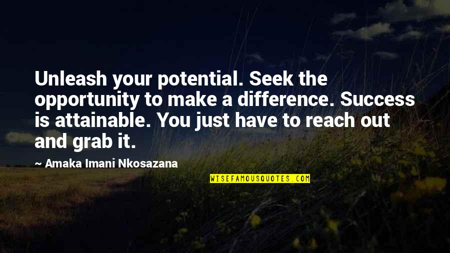 Reach Out For Your Dreams Quotes By Amaka Imani Nkosazana: Unleash your potential. Seek the opportunity to make