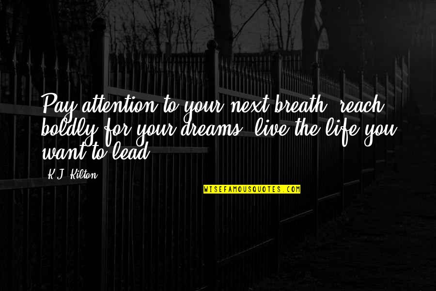 Reach Out For Your Dreams Quotes By K.J. Kilton: Pay attention to your next breath, reach boldly