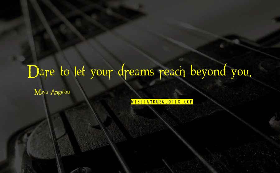 Reach Out For Your Dreams Quotes By Maya Angelou: Dare to let your dreams reach beyond you.