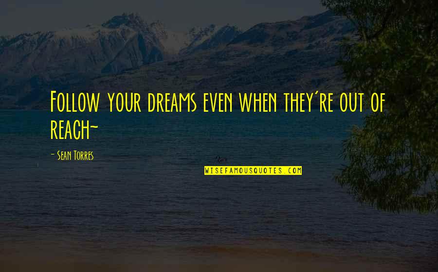 Reach Out For Your Dreams Quotes By Sean Torres: Follow your dreams even when they're out of