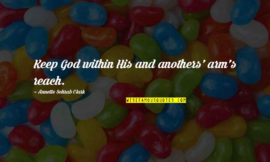 Reach Out To God Quotes By Annette Schrab Clark: Keep God within His and anothers' arm's reach.