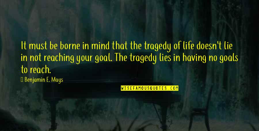 Reaching For Your Goals Quotes By Benjamin E. Mays: It must be borne in mind that the