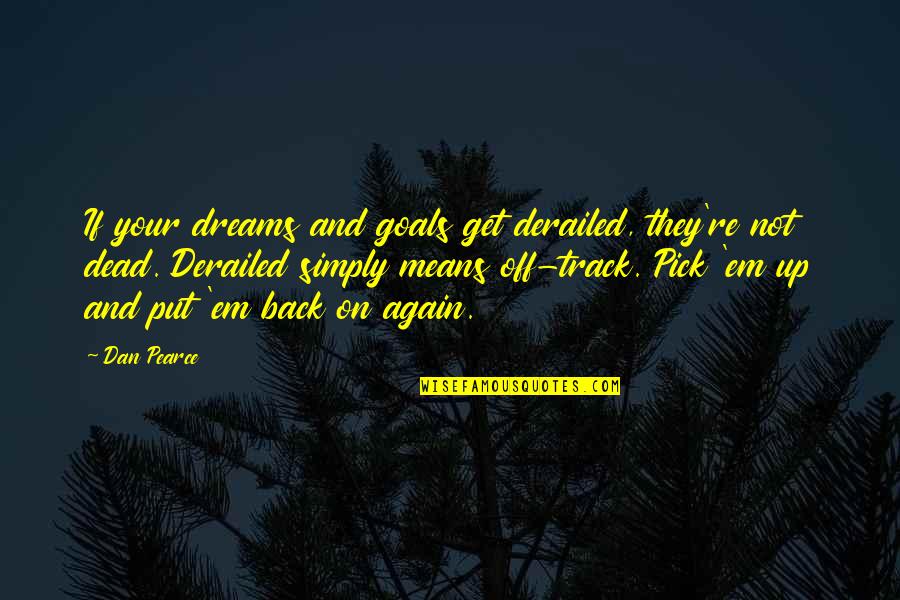 Reaching For Your Goals Quotes By Dan Pearce: If your dreams and goals get derailed, they're