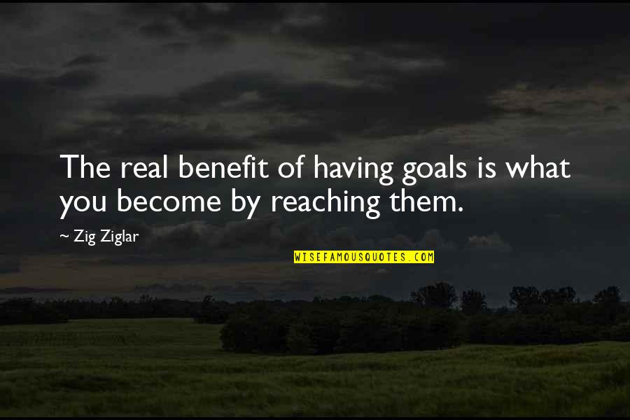 Reaching For Your Goals Quotes By Zig Ziglar: The real benefit of having goals is what