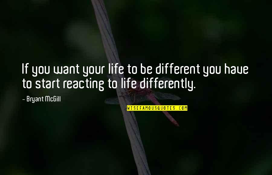 Reacting To Life Quotes By Bryant McGill: If you want your life to be different