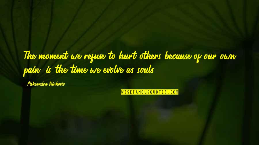 Reaction Time Quotes By Aleksandra Ninkovic: The moment we refuse to hurt others because