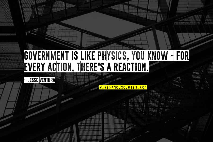 Reaction To Action Quotes By Jesse Ventura: Government is like physics, you know - for