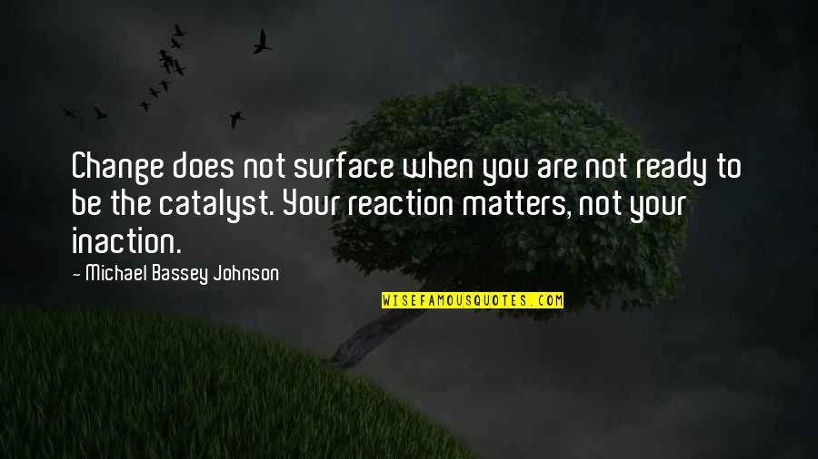 Reaction To Action Quotes By Michael Bassey Johnson: Change does not surface when you are not