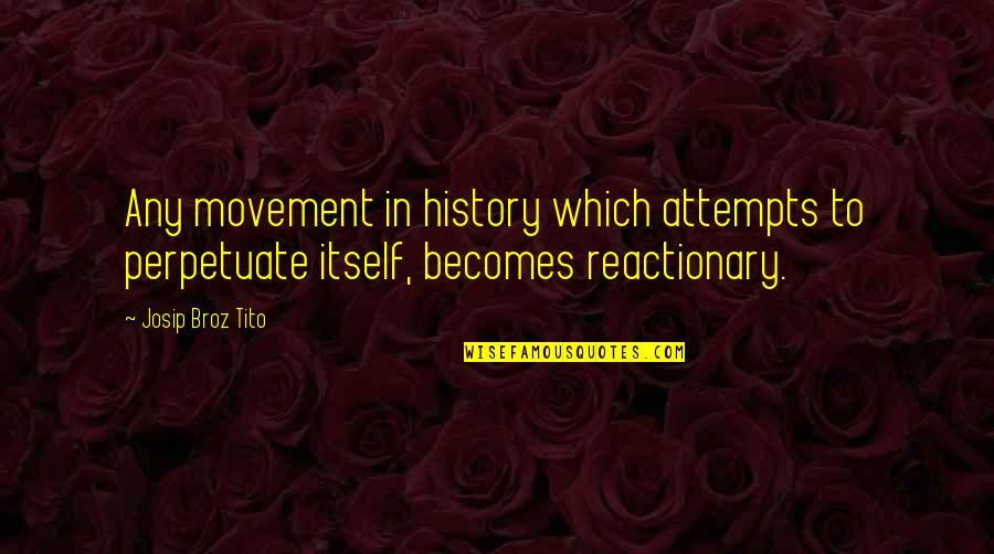 Reactionaries Quotes By Josip Broz Tito: Any movement in history which attempts to perpetuate