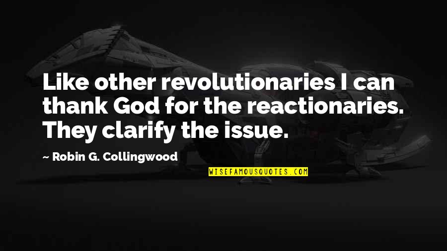 Reactionaries Quotes By Robin G. Collingwood: Like other revolutionaries I can thank God for