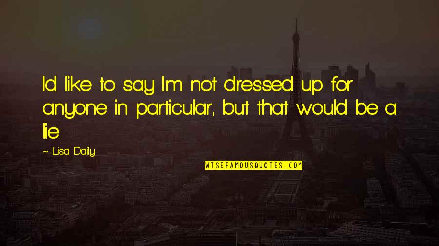 Read That Again Quotes By Lisa Daily: I'd like to say I'm not dressed up