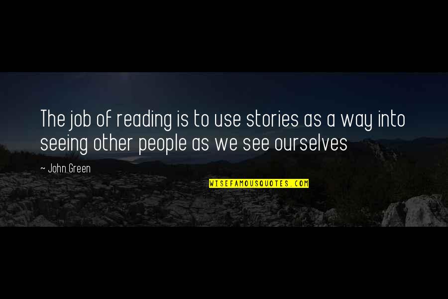 Reading John Green Quotes By John Green: The job of reading is to use stories