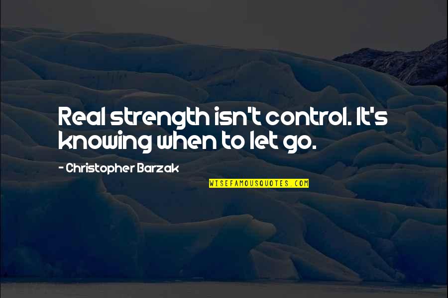 Real Control Quotes By Christopher Barzak: Real strength isn't control. It's knowing when to