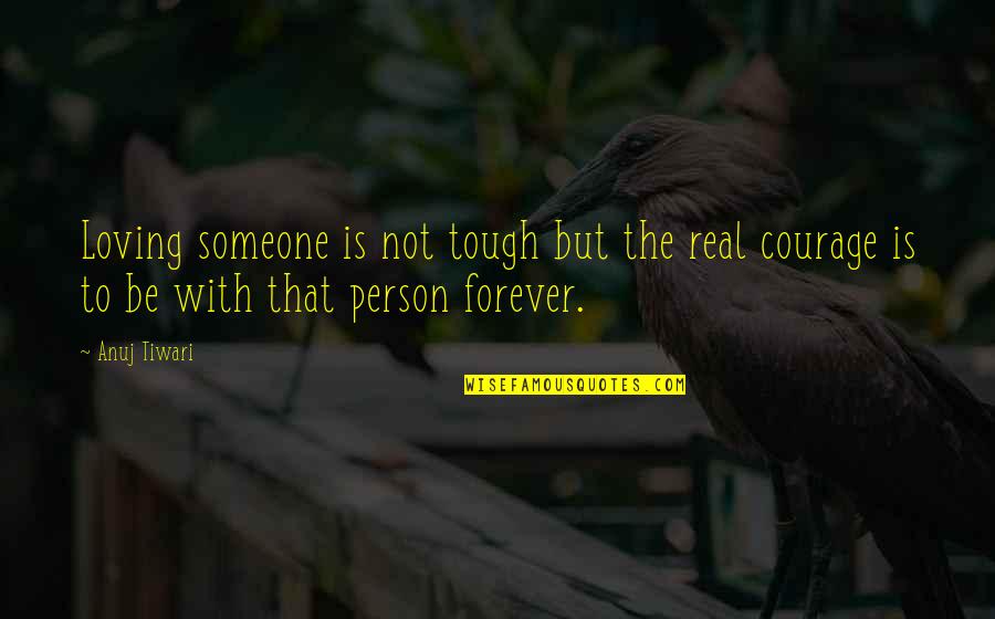 Real Courage Quotes By Anuj Tiwari: Loving someone is not tough but the real