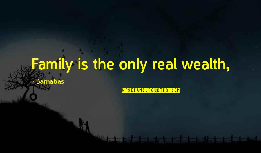 Real Family Quotes By Barnabas: Family is the only real wealth,