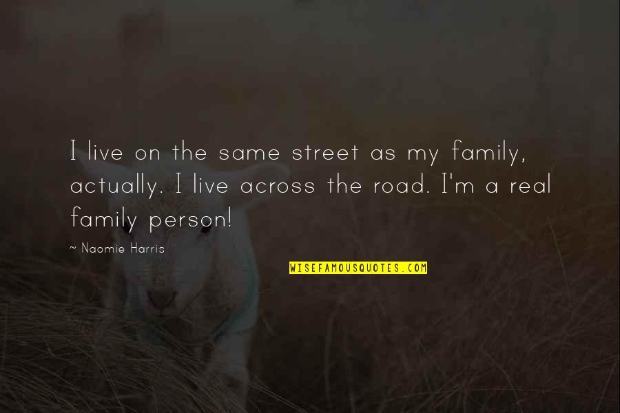 Real Family Quotes By Naomie Harris: I live on the same street as my