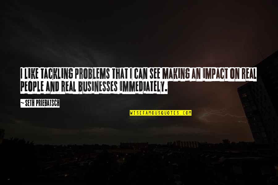 Real Impact Quotes By Seth Priebatsch: I like tackling problems that I can see