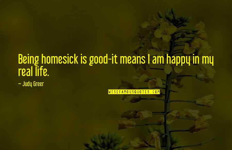 Real Life Good Quotes By Judy Greer: Being homesick is good-it means I am happy