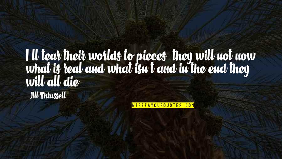 Real Quotes By Jill Thrussell: I'll tear their worlds to pieces, they will