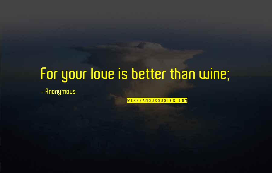 Realeza Europea Quotes By Anonymous: For your love is better than wine;