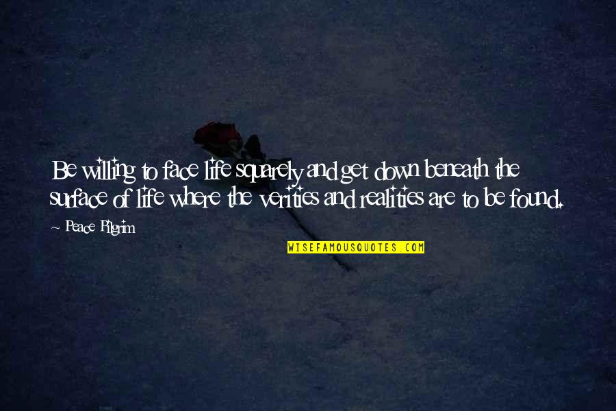 Realities Of Life Quotes By Peace Pilgrim: Be willing to face life squarely and get