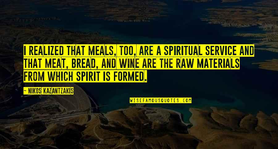 Realized Quotes By Nikos Kazantzakis: I realized that meals, too, are a spiritual