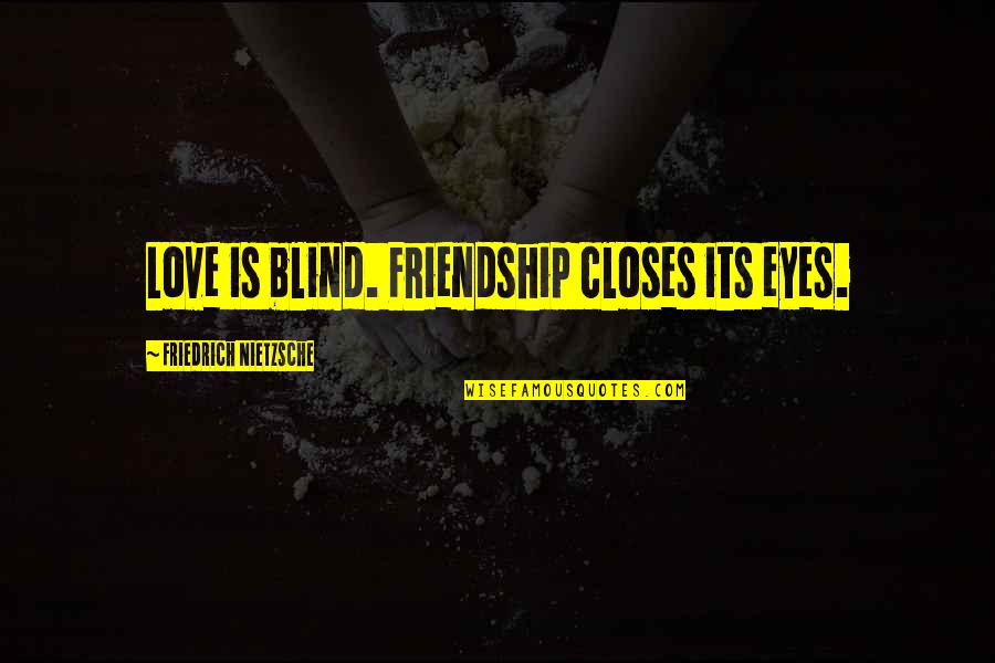 Realizing How Fortunate You Are Quotes By Friedrich Nietzsche: Love is blind. Friendship closes its eyes.