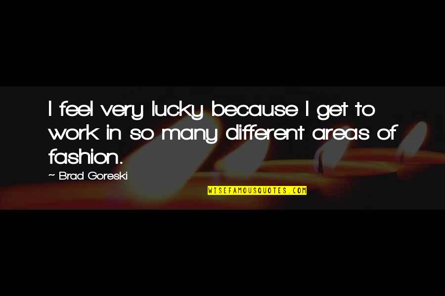 Realizing Things Arent That Bad Quotes By Brad Goreski: I feel very lucky because I get to