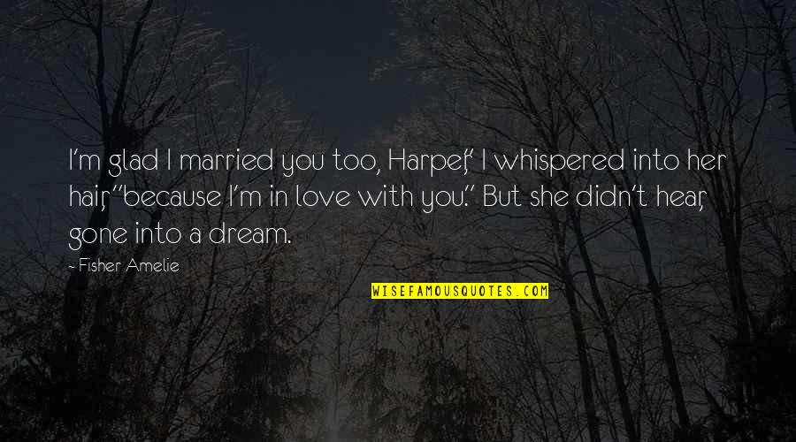 Really Cute But Sad Quotes By Fisher Amelie: I'm glad I married you too, Harper," I