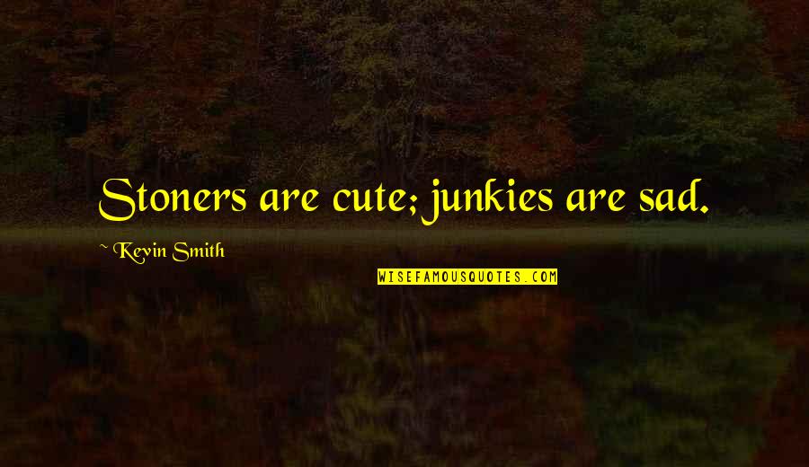 Really Cute But Sad Quotes By Kevin Smith: Stoners are cute; junkies are sad.