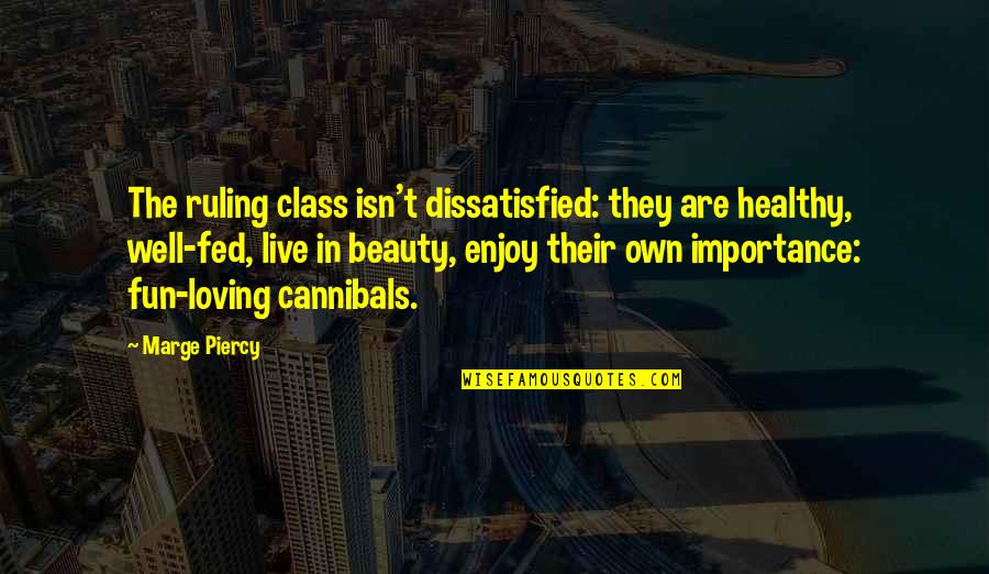 Really Fed Up Quotes By Marge Piercy: The ruling class isn't dissatisfied: they are healthy,