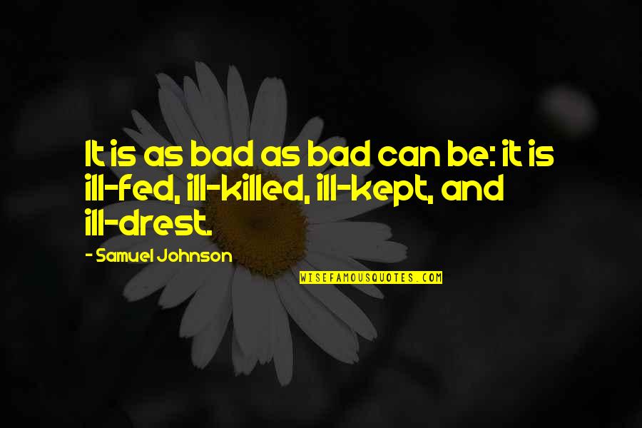 Really Fed Up Quotes By Samuel Johnson: It is as bad as bad can be: