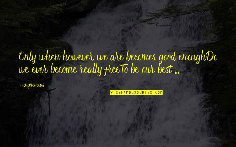 Really Inspirational Quotes By Anynomous: Only when however we are becomes good enoughDo