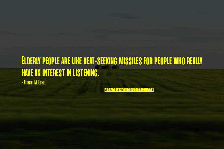 Really Listening Quotes By Robert M. Edsel: Elderly people are like heat-seeking missiles for people