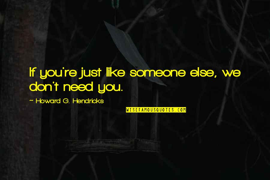 Really Need Someone Quotes By Howard G. Hendricks: If you're just like someone else, we don't