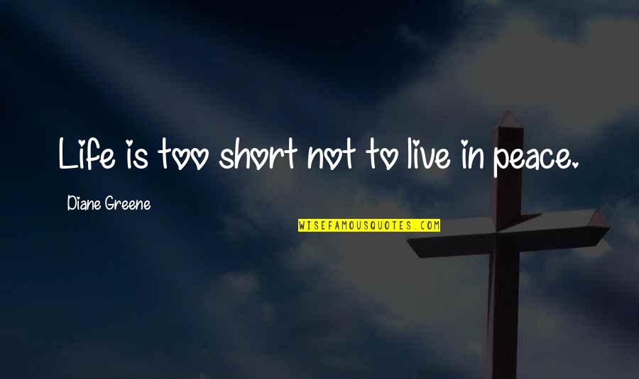 Really Short Peace Quotes By Diane Greene: Life is too short not to live in