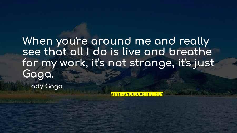 Really Strange Quotes By Lady Gaga: When you're around me and really see that